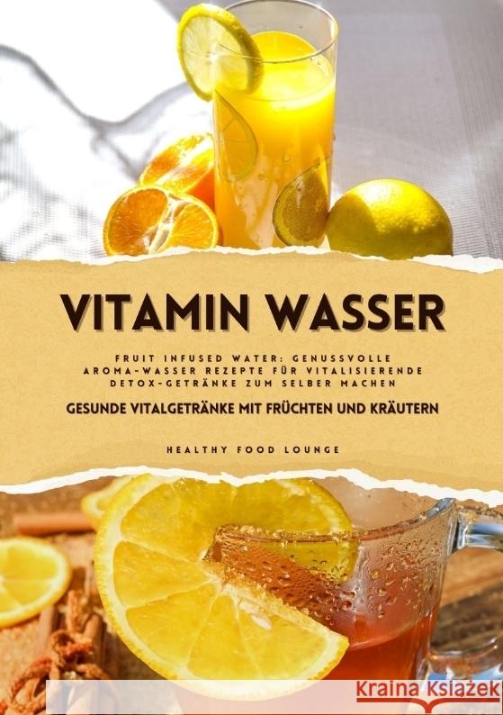 Vitamin Wasser: Gesunde Vitalgetr?nke mit Fr?chten und Kr?utern (Fruit Infused Water: Genussvolle Aroma-Wasser Rezepte f?r vitalisiere Healthy Food Lounge 9783384369581 Tredition Gmbh