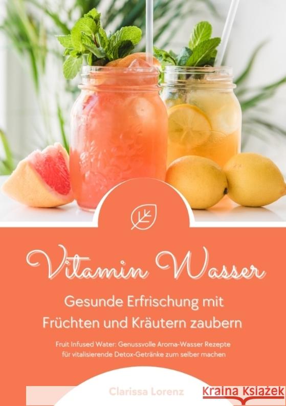 Vitamin Wasser: Gesunde Erfrischung mit Fr?chten und Kr?utern zaubern (Fruit Infused Water: Genussvolle Aroma-Wasser Rezepte f?r vital Clarissa Lorenz 9783384369659 Tredition Gmbh
