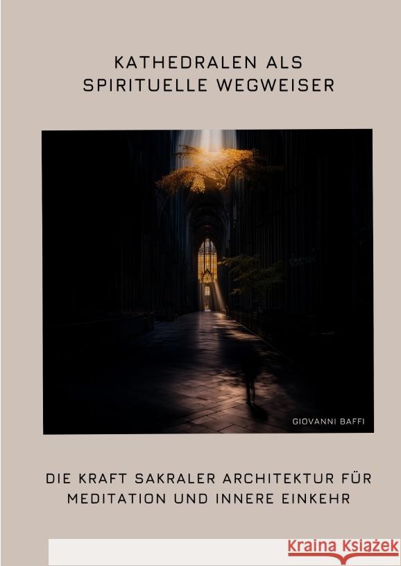 Kathedralen als spirituelle Wegweiser: Die Kraft sakraler Architektur f?r Meditation und innere Einkehr Giovanni Baffi 9783384370143