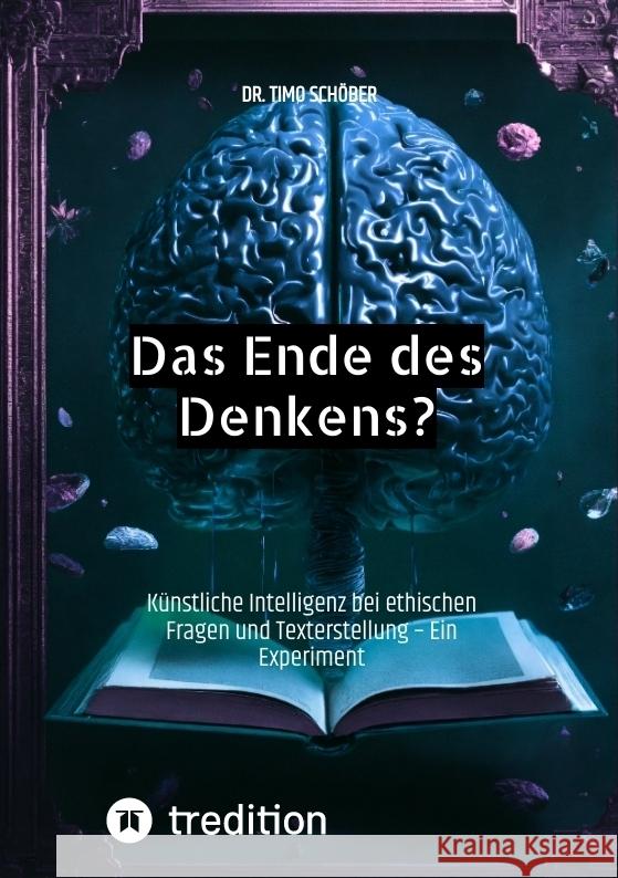 Das Ende des Denkens?: K?nstliche Intelligenz bei ethischen Fragen und Texterstellung - Ein Experiment Timo Sch?ber 9783384370402