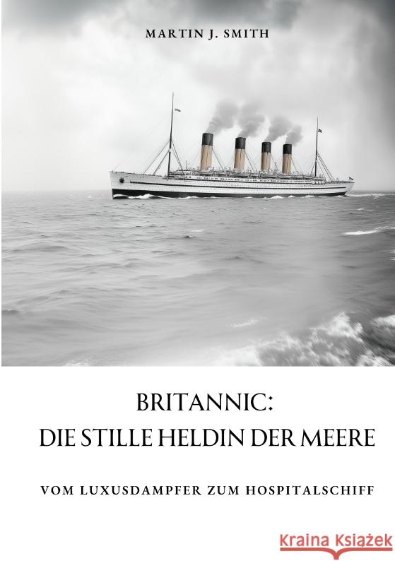 Britannic: Die stille Heldin der Meere: Vom Luxusdampfer zum Hospitalschiff Martin J. Smith 9783384370853 Tredition Gmbh