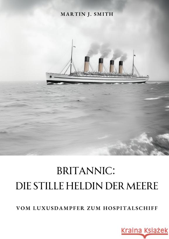 Britannic: Die stille Heldin der Meere: Vom Luxusdampfer zum Hospitalschiff Martin J. Smith 9783384370860 Tredition Gmbh