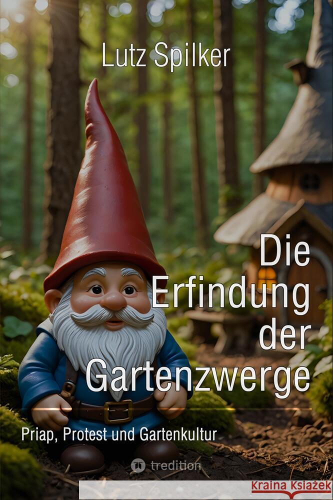 Die Erfindung der Gartenzwerge: Priap, Protest und Gartenkultur Lutz Spilker 9783384373496 Tredition Gmbh