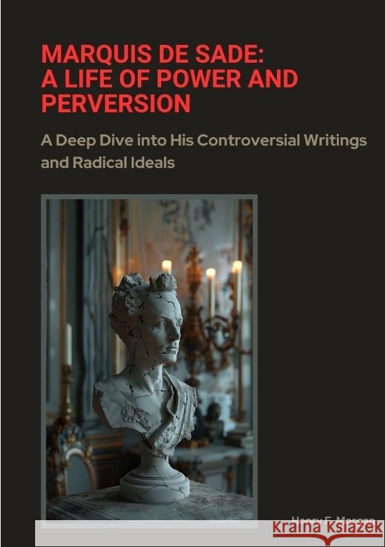 Marquis de Sade: A Life of Power and Perversion Morgan, Henry F. 9783384384768