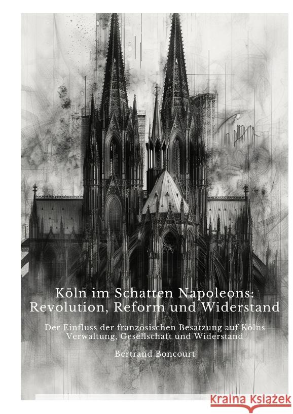 Köln im Schatten  Napoleons: Revolution, Reform und Widerstand Boncourt, Bertrand 9783384390974