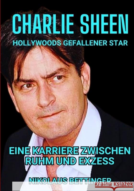 Charlie Sheen - Hollywoods Gefallener Star Bettinger, Nikolaus 9783384399519