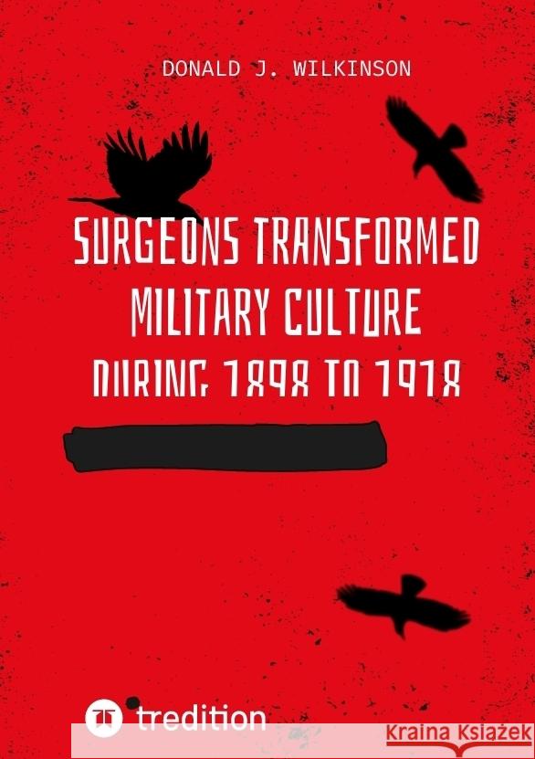 Surgeons transformed military culture during 1898 to 1918 J. Wilkinson, Donald 9783384404916