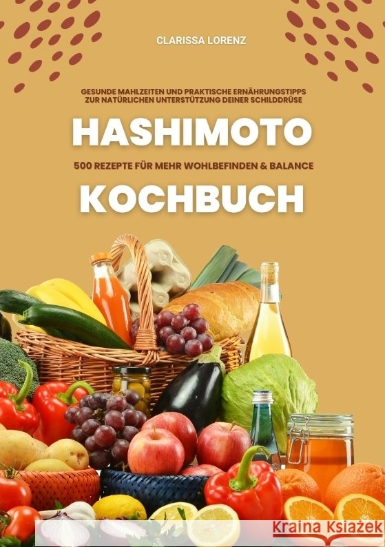 Hashimoto Kochbuch: 500 Rezepte für mehr Wohlbefinden und Balance (Gesunde Mahlzeiten und praktische Ernährungstipps zur natürlichen Unterstützung deiner Schilddrüse) Lorenz, Clarissa 9783384411174