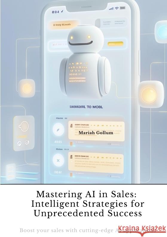 Mastering AI in Sales:  Intelligent Strategies for Unprecedented Success Gollum, Mariah 9783384422583