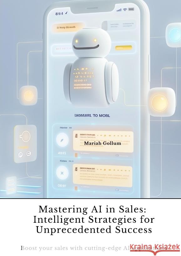 Mastering AI in Sales:  Intelligent Strategies for Unprecedented Success Gollum, Mariah 9783384422590