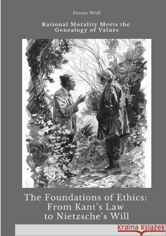 The Foundations of Ethics:  From Kant's Law to Nietzsche's Will Wolf, Ferenc 9783384423580