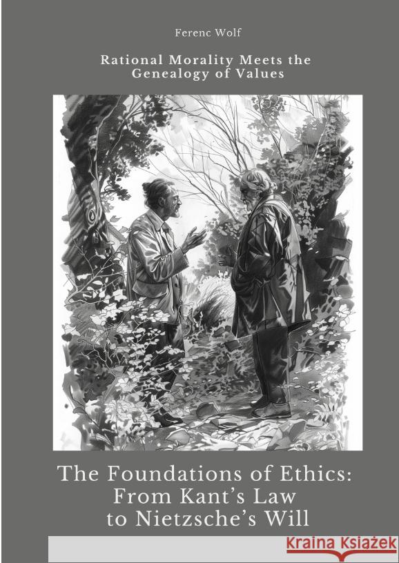 The Foundations of Ethics:  From Kant's Law to Nietzsche's Will Wolf, Ferenc 9783384423597