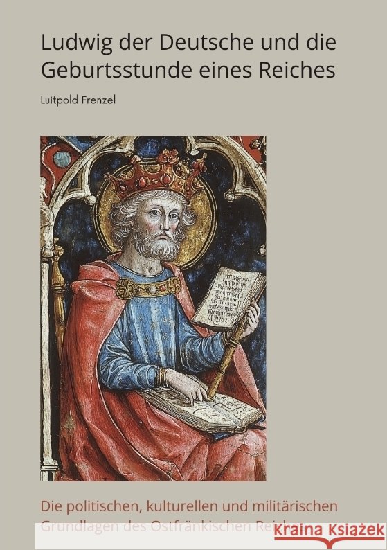 Ludwig der Deutsche und die  Geburtsstunde eines Reiches Frenzel, Luitpold 9783384426413 tredition