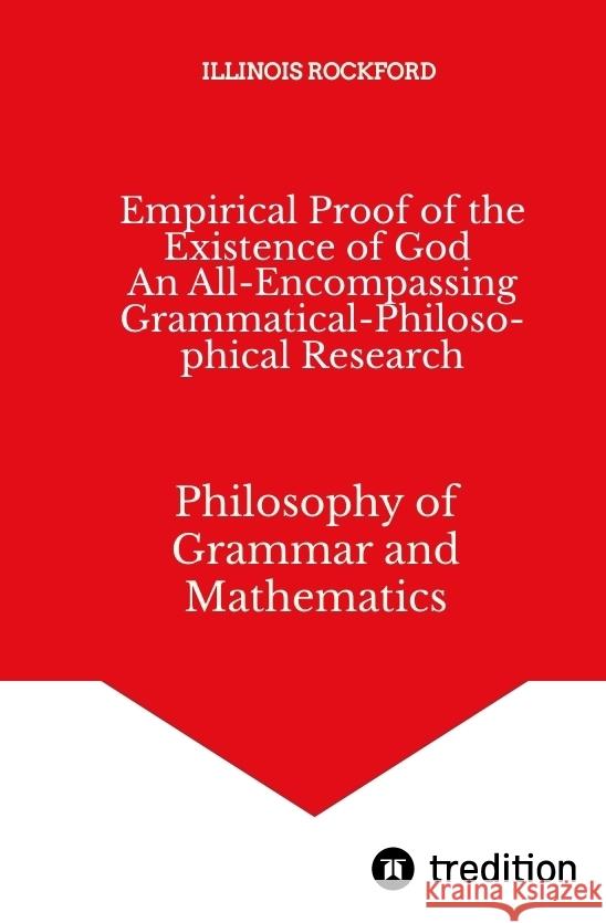 Empirical Proof of the Existence of God - An All-Encompassing Grammatical-Philosophical Research Rockford,  Illinois 9783384434357