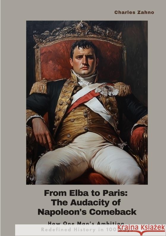From Elba to Paris: The Audacity of Napoleon's Comeback Zahno, Charles 9783384436122 tredition