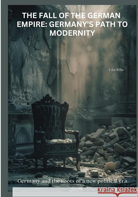 The Fall of the  German Empire:  Germany's Path to Modernity Wille, Udo 9783384439819