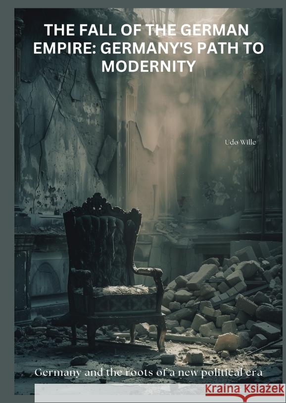 The Fall of the  German Empire:  Germany's Path to Modernity Wille, Udo 9783384439826