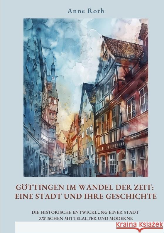 Göttingen im Wandel der Zeit: Eine Stadt und ihre Geschichte Roth, Anne 9783384440891 tredition