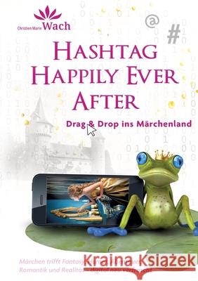 Hashtag Happily Ever After | Eine digitale Märchen-Kiste voller Humor, Tiefgang, Fantasy, Romantik, Abenteuer und einem augenzwinkernden Blick auf unsere Smartphone-abhängige Gesellschaft. Wach, Christien Marie 9783384444196
