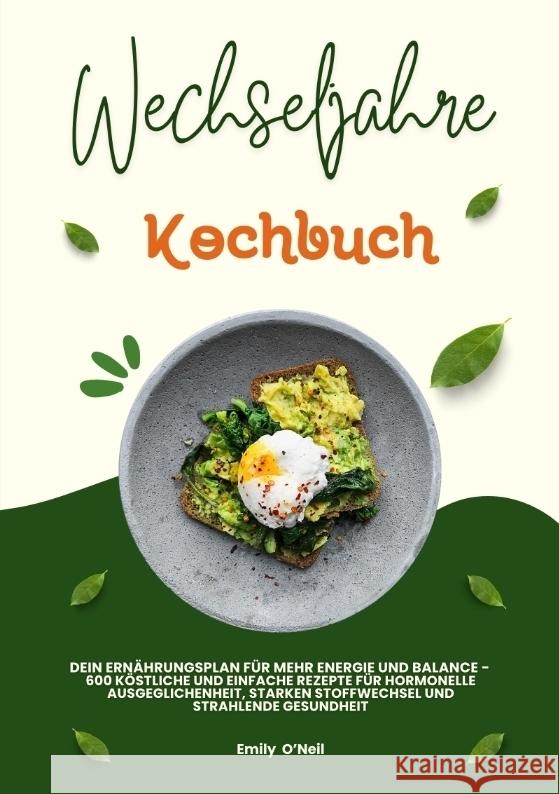Wechseljahre Kochbuch: Dein Ernährungsplan für mehr Energie und Balance - 600 köstliche und einfache Rezepte für hormonelle Ausgeglichenheit, starken Stoffwechsel und strahlende Gesundheit O'Neil, Emily 9783384445209
