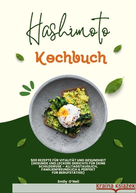 Hashimoto Kochbuch: 500 Rezepte für Vitalität und Gesundheit (Gesunde und leckere Gerichte für deine Schilddrüse - alltagstauglich, familienfreundlich und perfekt für Berufstätige) O'Neil, Emily 9783384446305