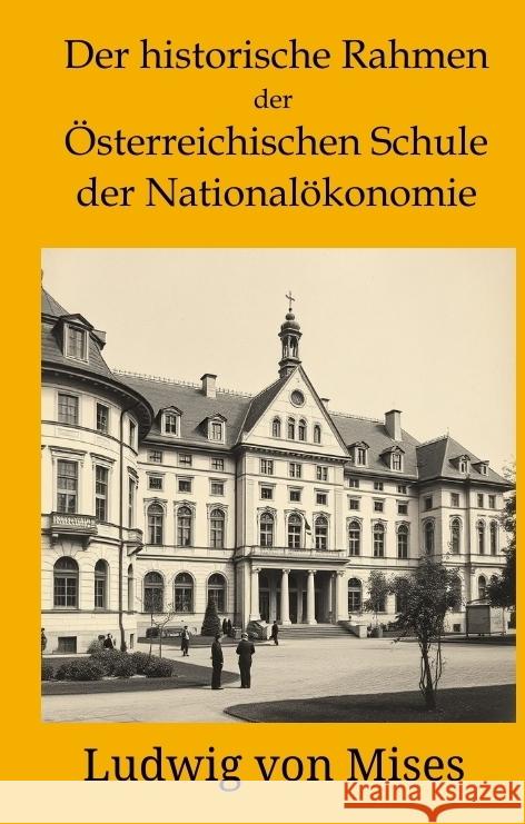 Der historische Rahmen der österreichischen Schule der Nationalökonomie Mises, Ludwig von 9783384463418