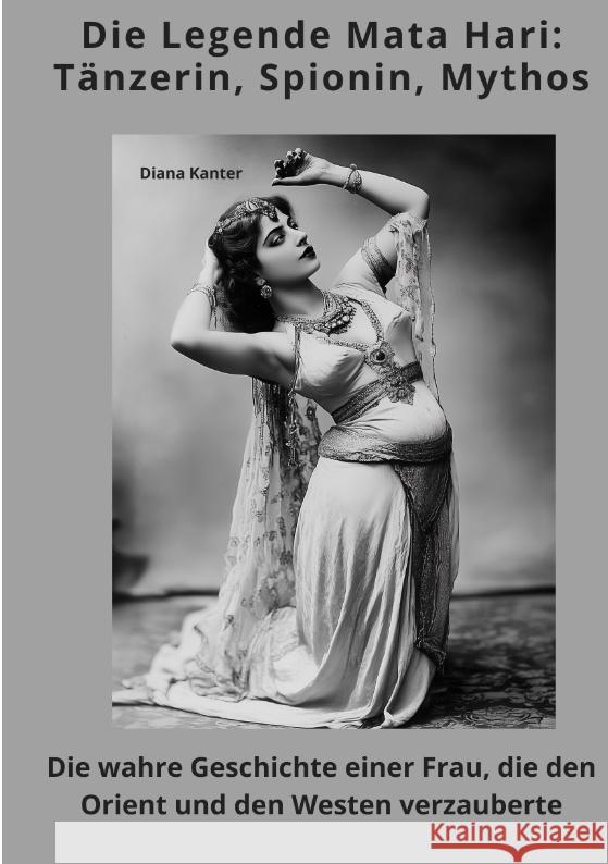 Die Legende Mata Hari:  Tänzerin, Spionin, Mythos Kanter, Diana 9783384467522