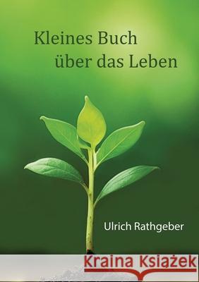 Kleines Buch ?ber das Leben: Das Wesentliche in einfachen Worten Ulrich Rathgeber 9783384475091