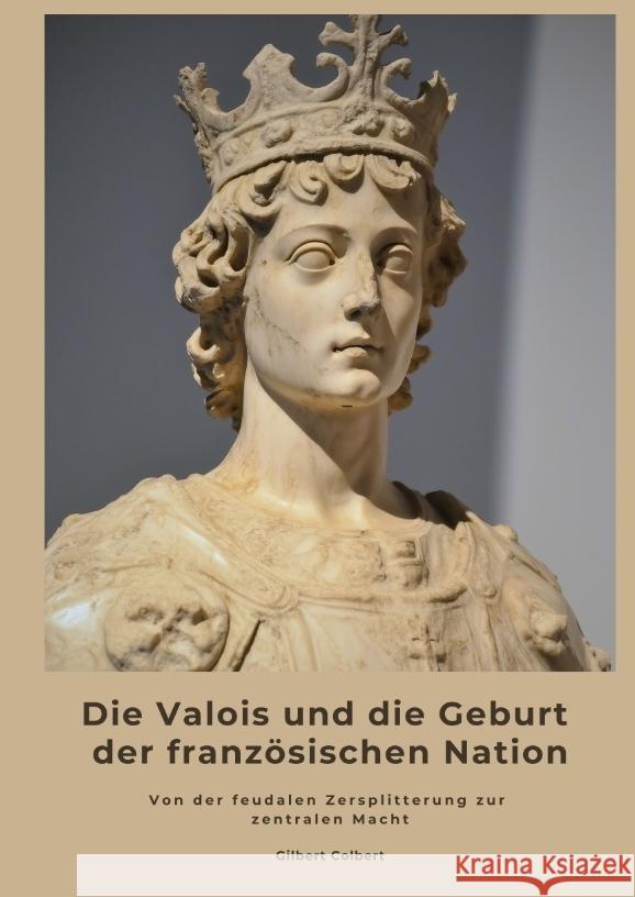 Die Valois und die Geburt der französischen Nation Colbert, Gilbert 9783384488275 tredition