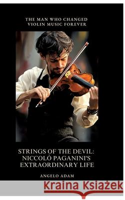 Strings of the Devil:  Niccolò Paganini's  Extraordinary Life Adam, Angelo 9783384498540 tredition