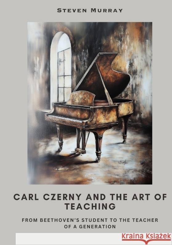 Carl Czerny and the Art of Teaching Murray, Steven 9783384508997