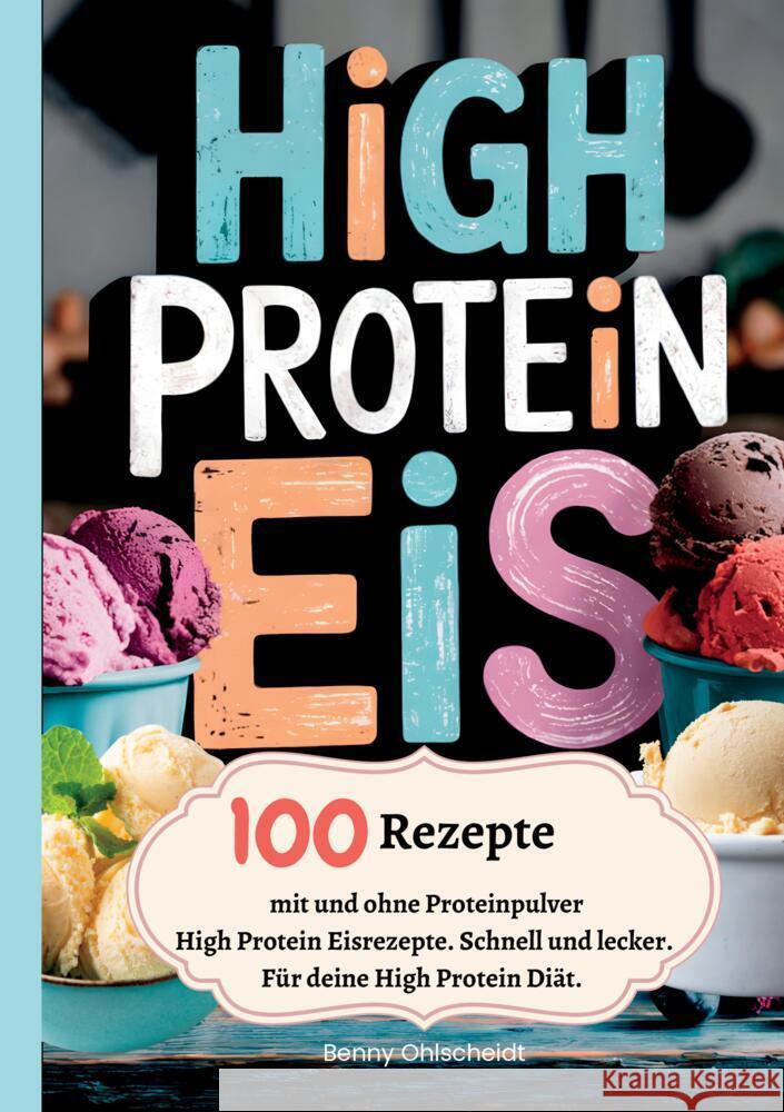 High Protein Eis-100 Rezepte, mit und ohne Proteinpulver Ohlscheidt, Benny 9783384523013