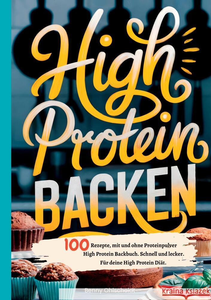 High Protein Backen-100 Rezepte, mit und ohne Proteinpulver Ohlscheidt, Benny 9783384524133