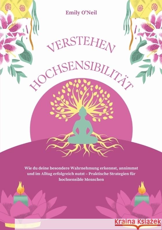 Hochsensibilität verstehen: Wie du deine besondere Wahrnehmung erkennst, annimmst und im Alltag erfolgreich nutzt - Praktische Strategien für hochsensible Menschen O'Neil, Emily 9783384549402