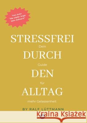 Stressfrei durch den Alltag - Mit erprobten Methoden zur Stressbewältigung, mehr Achtsamkeit im Beruf und Alltag sowie konkreten Übungen für mentale Stärke und innere Ruhe Lüttmann, Ralf 9783384558879