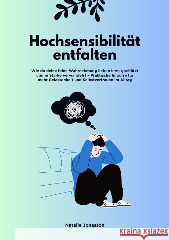 Hochsensibilität entfalten: Wie du deine feine Wahrnehmung lieben lernst, schützt und in Stärke verwandelst - Praktische Impulse für mehr Gelassenheit und Selbstvertrauen im Alltag Jonasson, Natalie 9783384587695 tredition