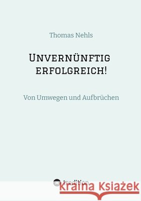 Unvernünftig erfolgreich! Nehls, Thomas 9783384589446 tredition