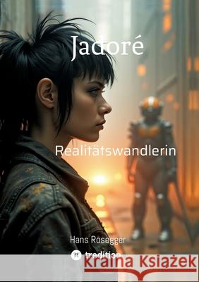Jadoré  -  Realitätswandlerin Rosegger, Hans 9783384602008 tredition