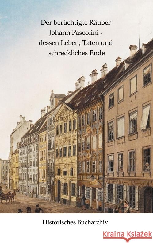 Der berüchtigte Räuber Johann Pascolini - dessen Leben, Taten und schreckliches Ende Hirschmann, Claudine, Anonym 9783384608727 Historisches Bucharchiv