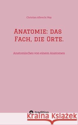 Anatomie: das Fach, die Orte. May, Christian Albrecht 9783384613127