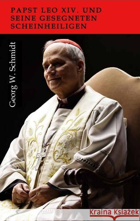 Papst Leo XIV. und seine gesegneten Scheinheiligen Schmidt, Georg W. 9783384619242