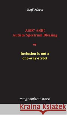 ASD? ASB! Autism Spectrum Blessing: Inclusion, Rinzai Zen, Diagnosis, Therapy, Addiction, Neurotypical, Overload, Meltdown, Shutdown, Masking,  post-traumatic stress disorder Horst, Rolf 9783384630124