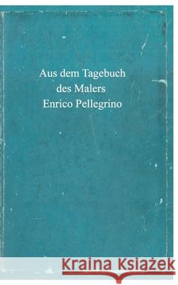 Aus dem Tagebuch des Malers Enrico Pellegrino Pellegrino, Enrico 9783384636355