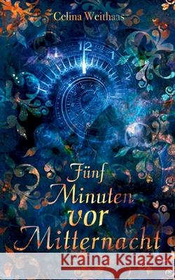 F?nf Minuten vor Mitternacht Celina Weithaas 9783384638373