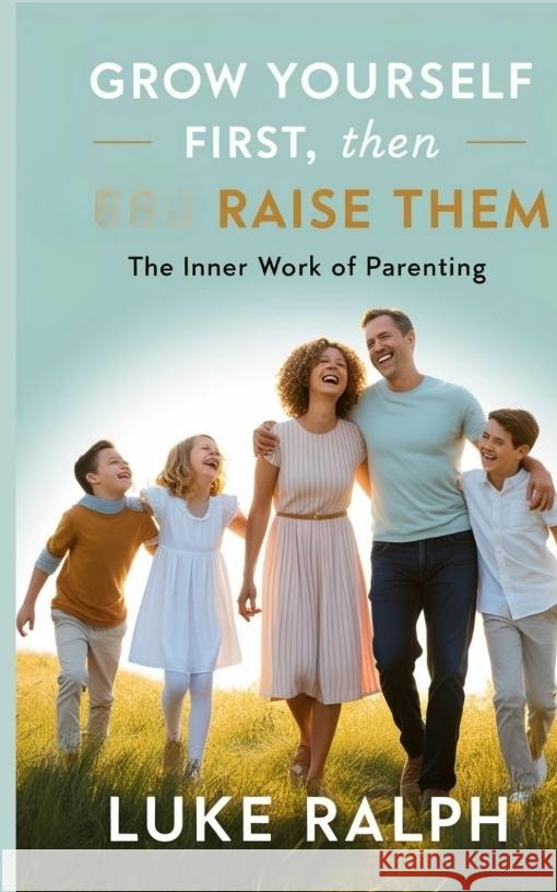 GROW YOURSELF FIRST, THEN RAISE THEM RALPH, LUKE 9783384641991