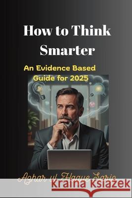 How to Think Smarter: An Evidence Based Guide for 2025 Azhar Ul Haque Sario 9783384649522 Azhar Sario Hungary