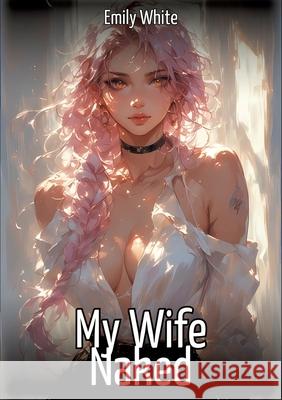My Wife Naked White, Emily 9783384655363