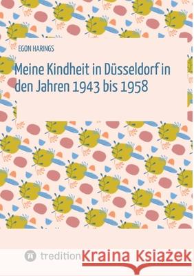 Meine Kindheit in Düsseldorf. Die Zeit  1943 - 1958. Zweiter Weltkrieg, Trümmerlandschaft einer Großstadt. Harings, Egon 9783384665386