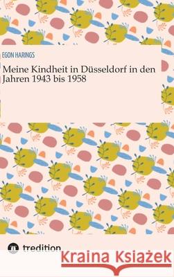 Meine Kindheit in Düsseldorf. Die Zeit  1943 - 1958. Zweiter Weltkrieg, Trümmerlandschaft einer Großstadt. Harings, Egon 9783384665393