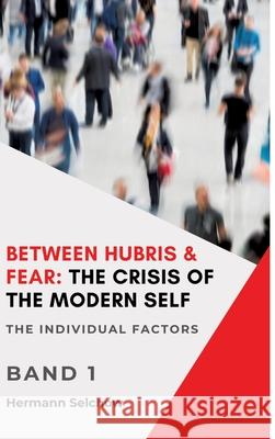 Between Hubris & Fear: The Crisis of the Modern Self Volume I Selchow, Hermann 9783384685209 tredition